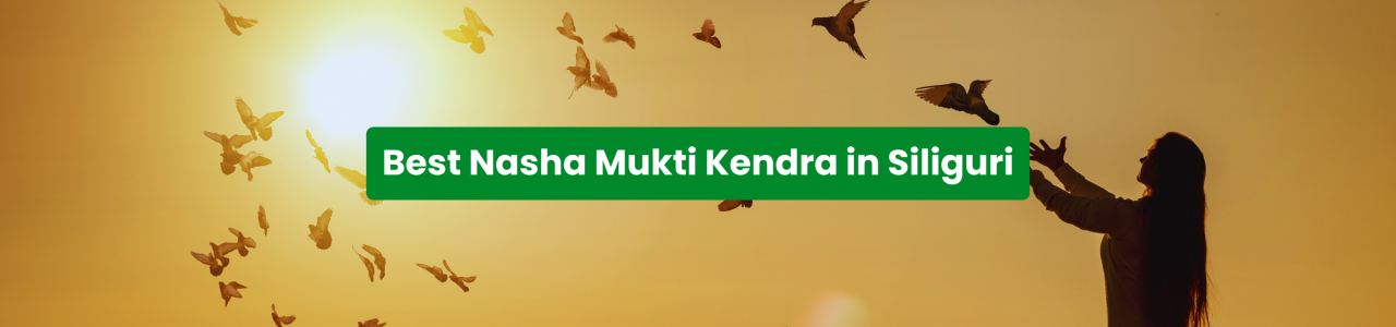 Best Nasha Mukti Kendra in Siliguri